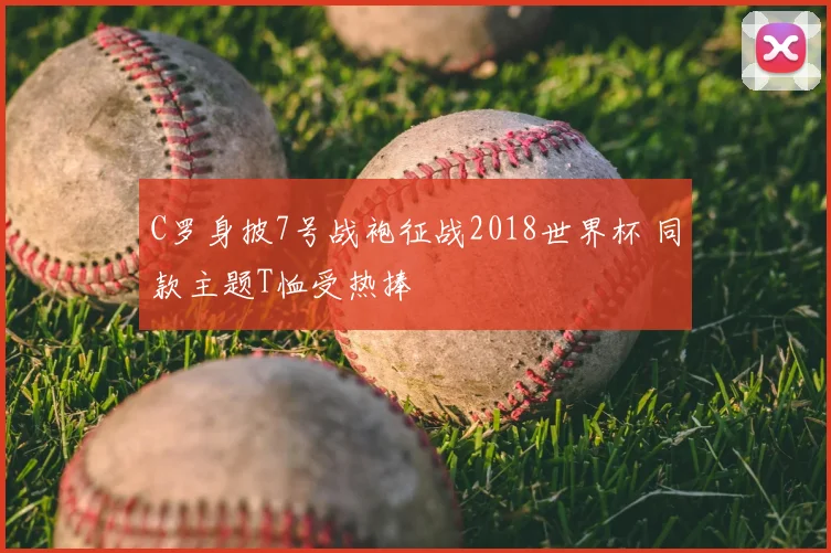 C罗身披7号战袍征战2018世界杯 同款主题T恤受热捧