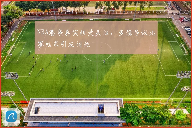 NBA赛事真实性受关注,多场争议比赛结果引发讨论
