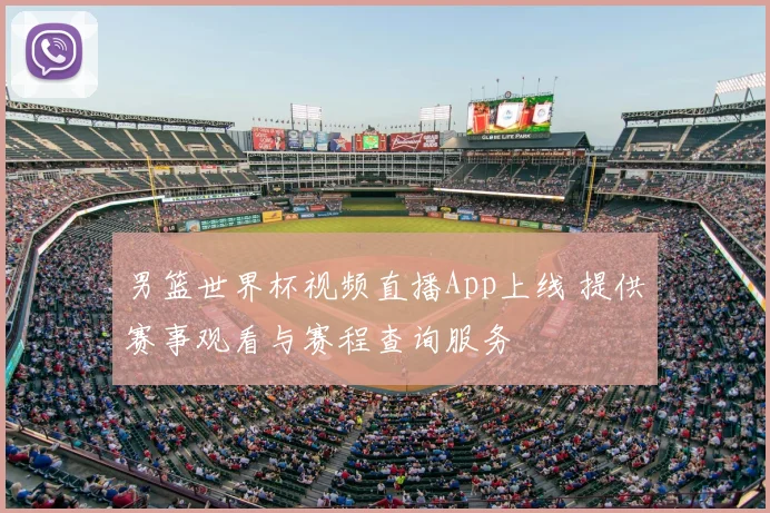 男篮世界杯视频直播App上线 提供赛事观看与赛程查询服务