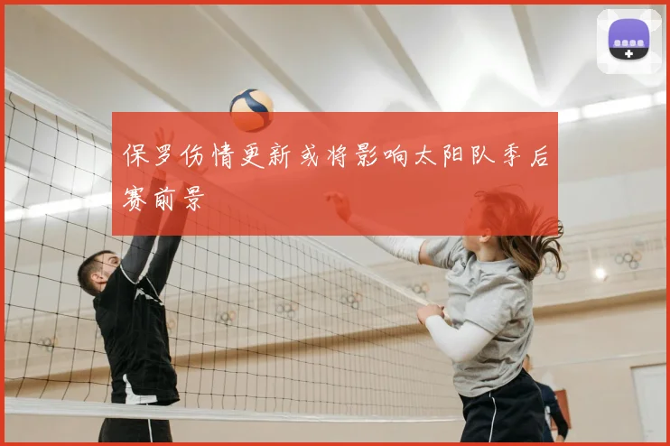 保罗伤情更新或将影响太阳队季后赛前景