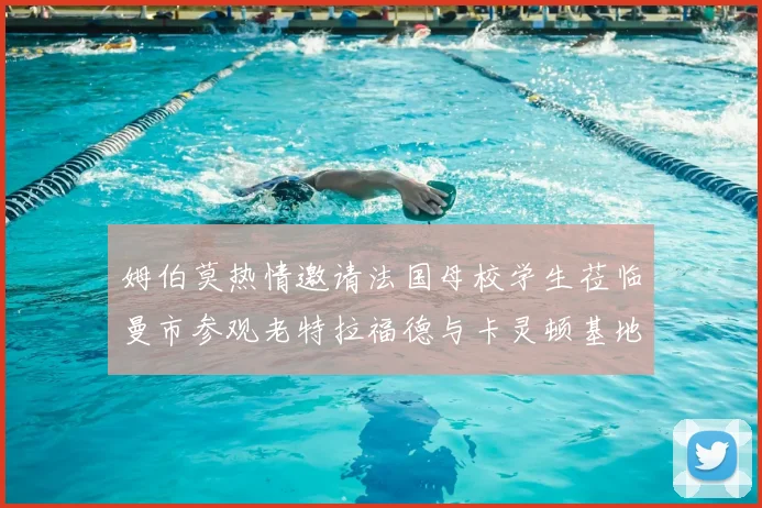 姆伯莫热情邀请法国母校学生莅临曼市参观老特拉福德与卡灵顿基地