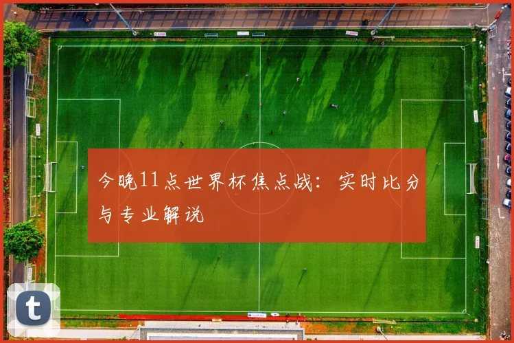 今晚11点世界杯焦点战:实时比分与专业解说