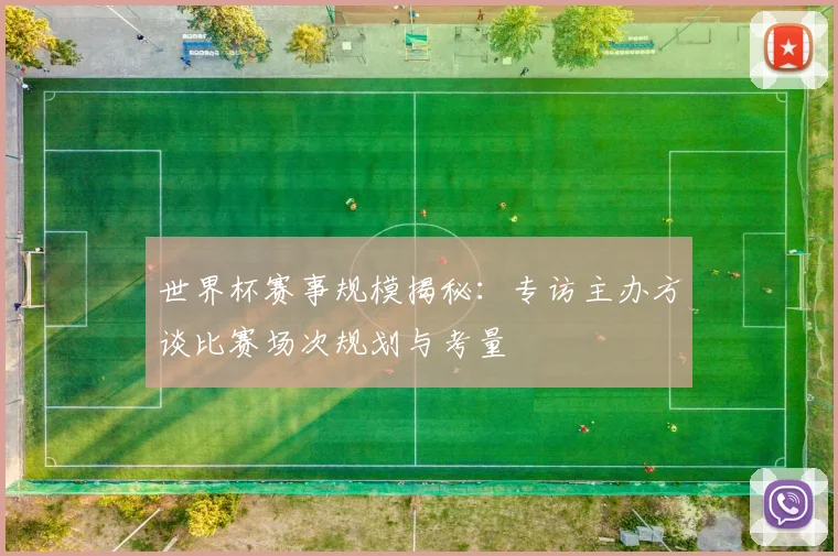 世界杯赛事规模揭秘：专访主办方谈比赛场次规划与考量
