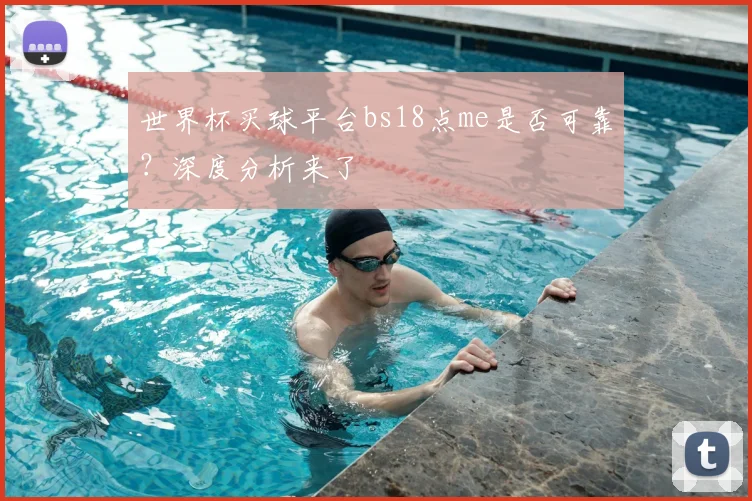 世界杯买球平台bs18点me是否可靠?深度分析来了