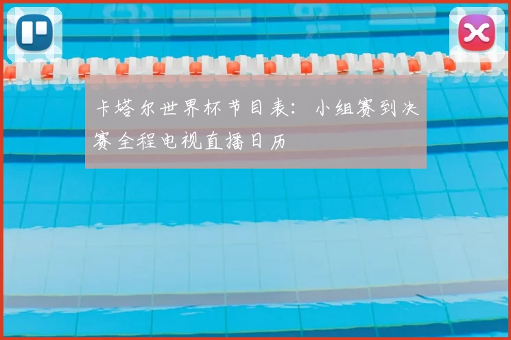 卡塔尔世界杯节目表:小组赛到决赛全程电视直播日历
