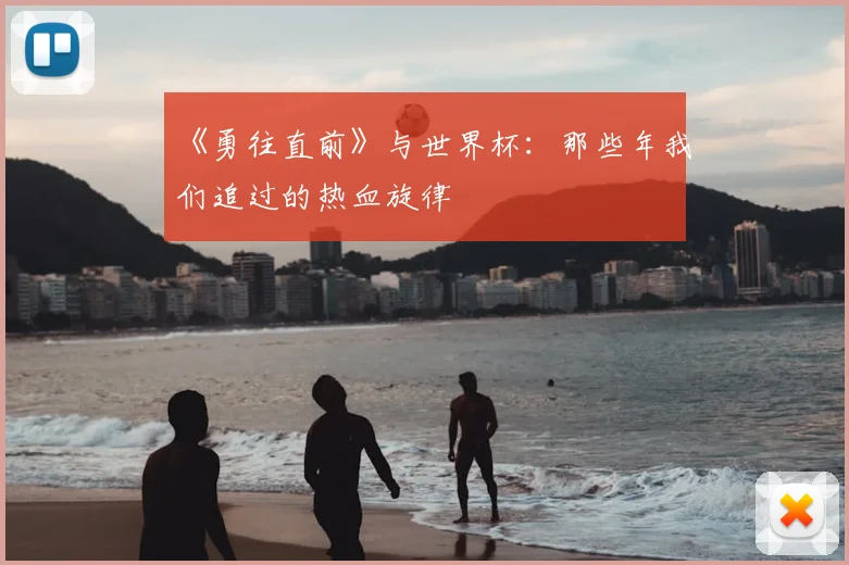 《勇往直前》与世界杯:那些年我们追过的热血旋律