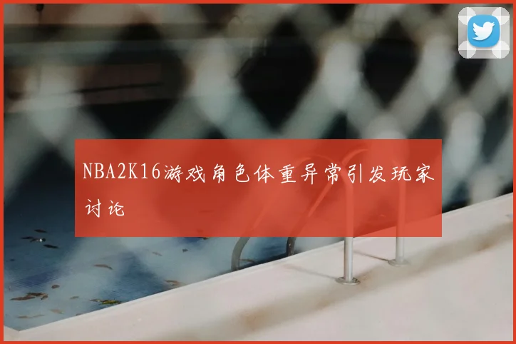 NBA2K16游戏角色体重异常引发玩家讨论