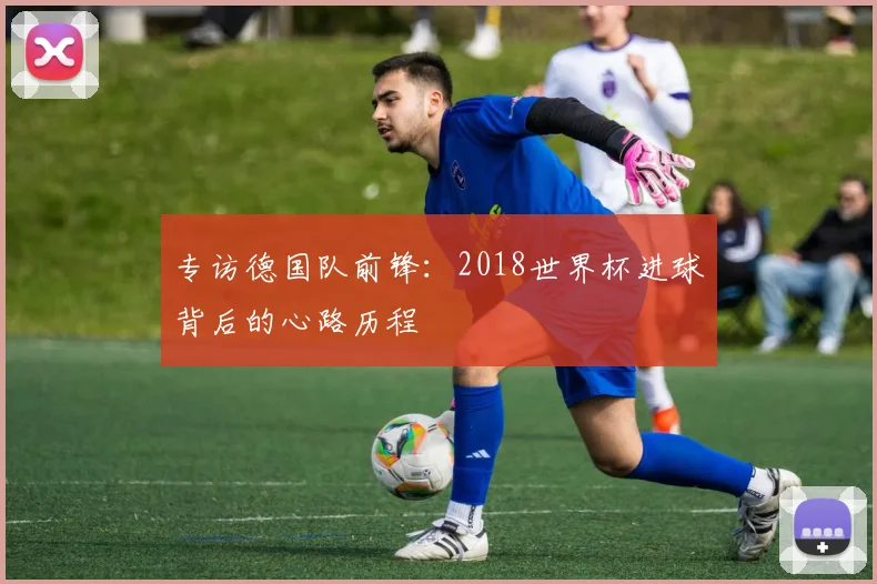 专访德国队前锋:2018世界杯进球背后的心路历程