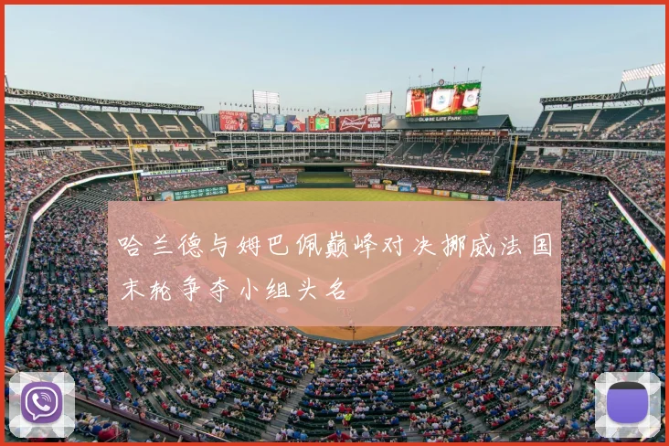 哈兰德与姆巴佩巅峰对决挪威法国末轮争夺小组头名