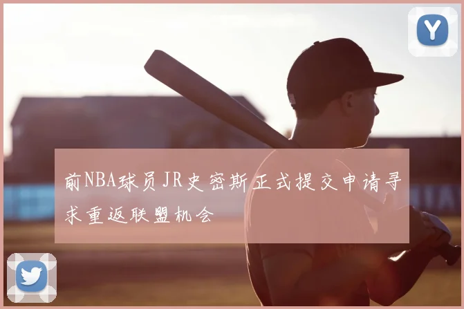 前NBA球员JR史密斯正式提交申请寻求重返联盟机会