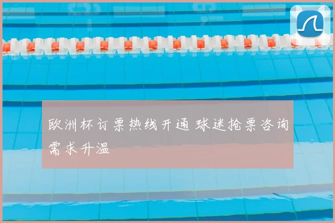 欧洲杯订票热线开通 球迷抢票咨询需求升温