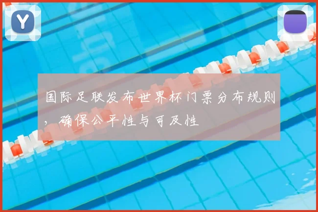 国际足联发布世界杯门票分布规则,确保公平性与可及性