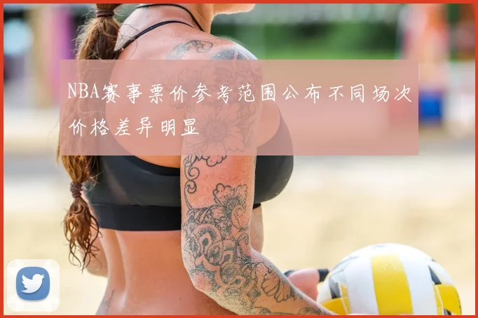 NBA赛事票价参考范围公布不同场次价格差异明显