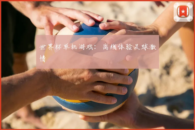 世界杯单机游戏:离线体验足球激情