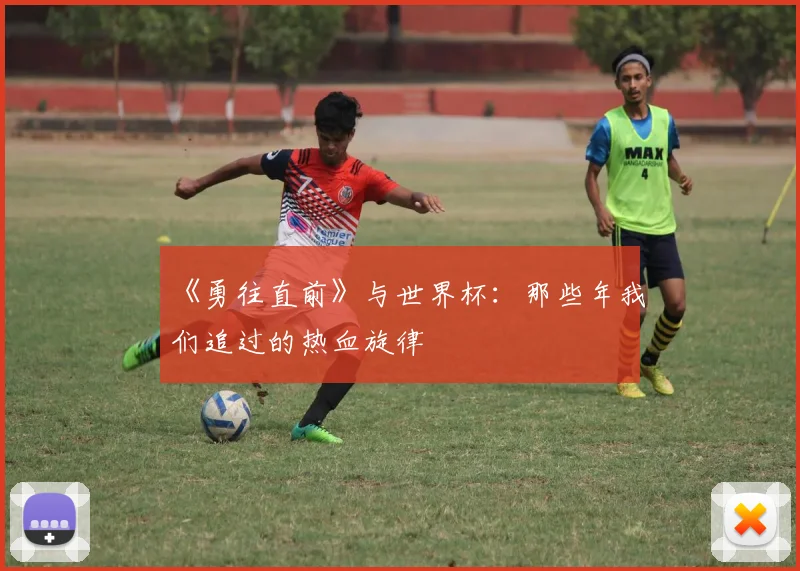 《勇往直前》与世界杯：那些年我们追过的热血旋律