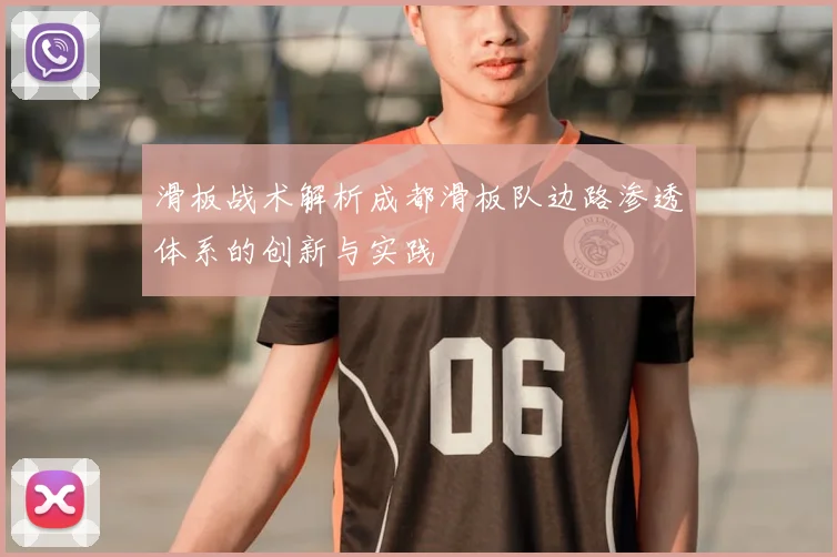 滑板战术解析成都滑板队边路渗透体系的创新与实践