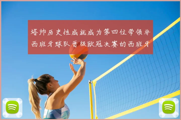 塔帅历史性成就成为第四位带领非西班牙球队晋级欧冠决赛的西班牙教练
