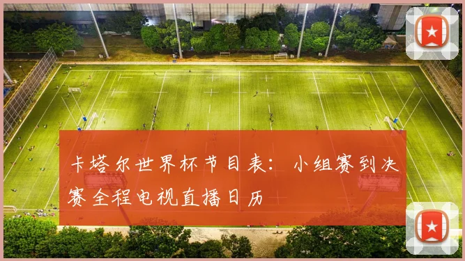 卡塔尔世界杯节目表：小组赛到决赛全程电视直播日历