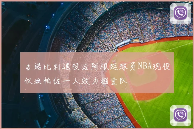 吉诺比利退役后阿根廷球员NBA现役仅坎帕佐一人效力掘金队