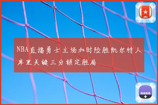 NBA直播勇士主场加时险胜凯尔特人库里关键三分锁定胜局