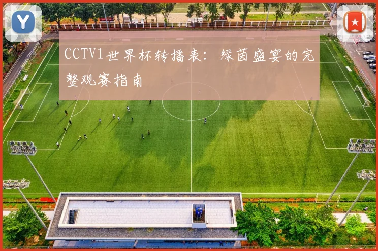 CCTV1世界杯转播表:绿茵盛宴的完整观赛指南