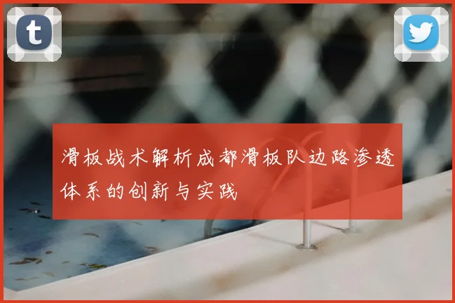 滑板战术解析成都滑板队边路渗透体系的创新与实践