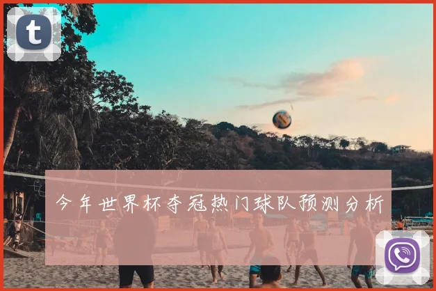 今年世界杯夺冠热门球队预测分析