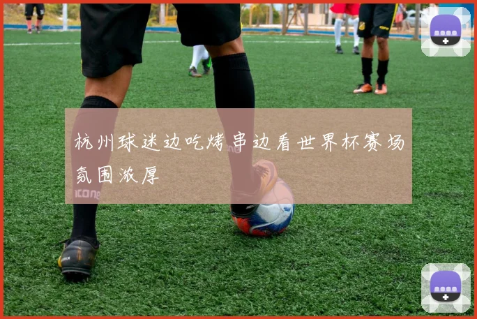 杭州球迷边吃烤串边看世界杯赛场氛围浓厚