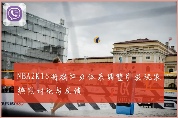 NBA2K16游戏评分体系调整引发玩家热烈讨论与反馈