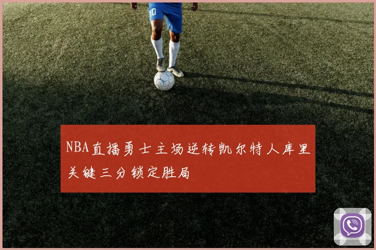 NBA直播勇士主场逆转凯尔特人库里关键三分锁定胜局