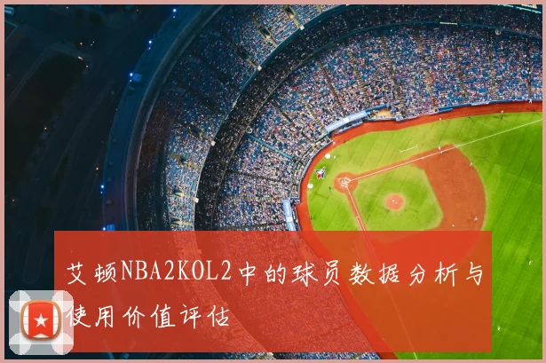 艾顿NBA2KOL2中的球员数据分析与使用价值评估
