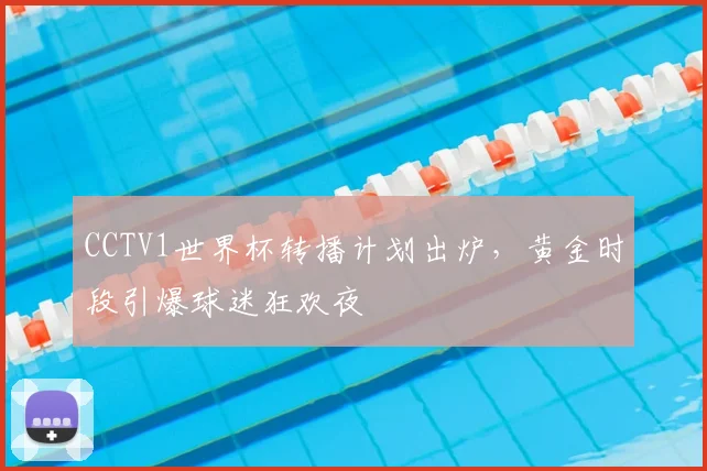 CCTV1世界杯转播计划出炉,黄金时段引爆球迷狂欢夜