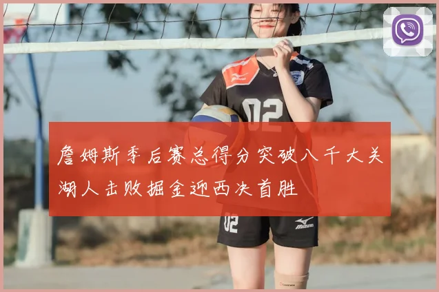 詹姆斯季后赛总得分突破八千大关湖人击败掘金迎西决首胜