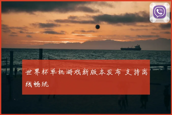 世界杯单机游戏新版本发布 支持离线畅玩