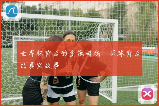 世界杯背后的金钱游戏：买球背后的真实故事