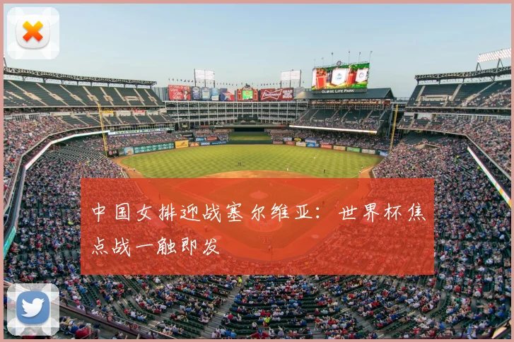 中国女排迎战塞尔维亚：世界杯焦点战一触即发