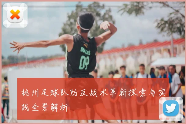 杭州足球队防反战术革新探索与实践全景解析
