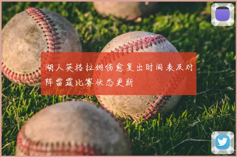 湖人英格拉姆伤愈复出时间表及对阵雷霆比赛状态更新