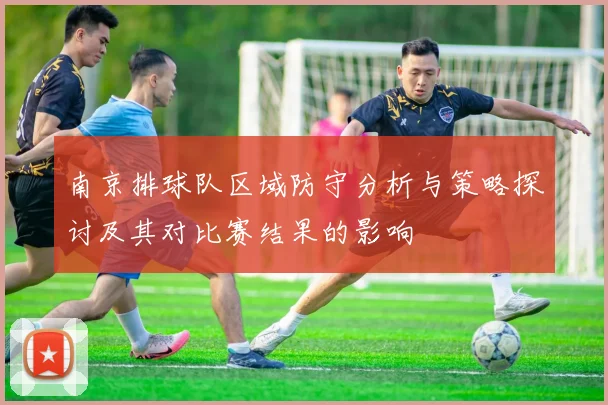 南京排球队区域防守分析与策略探讨及其对比赛结果的影响