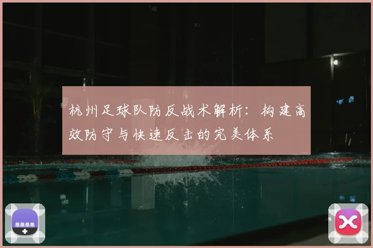 杭州足球队防反战术解析：构建高效防守与快速反击的完美体系