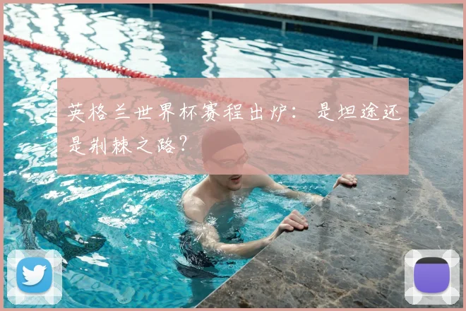 英格兰世界杯赛程出炉:是坦途还是荆棘之路?