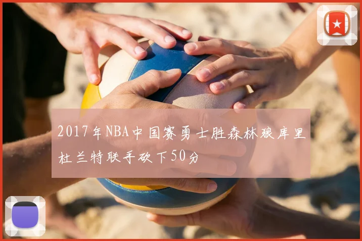 2017年NBA中国赛勇士胜森林狼库里杜兰特联手砍下50分