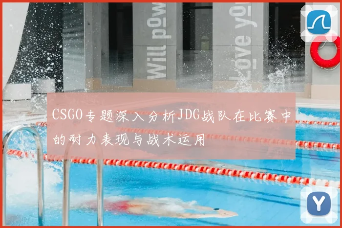CSGO专题深入分析JDG战队在比赛中的耐力表现与战术运用