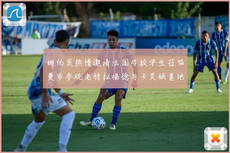 姆伯莫热情邀请法国母校学生莅临曼市参观老特拉福德与卡灵顿基地