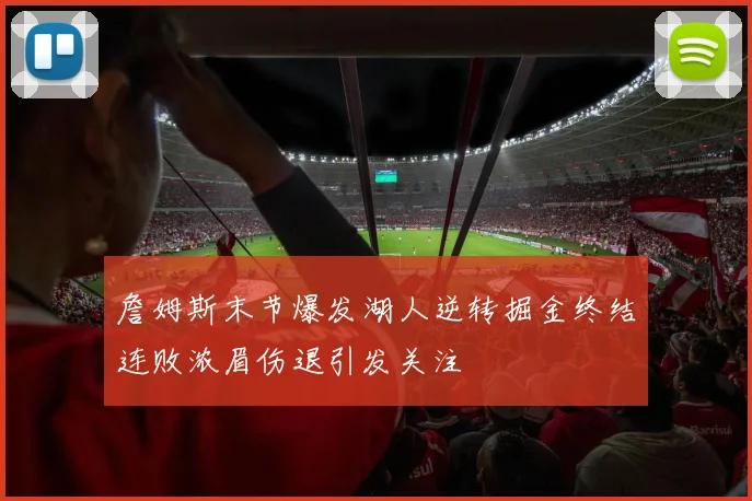詹姆斯末节爆发湖人逆转掘金终结连败浓眉伤退引发关注