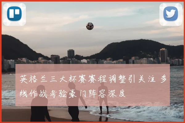 英格兰三大杯赛赛程调整引关注 多线作战考验豪门阵容深度