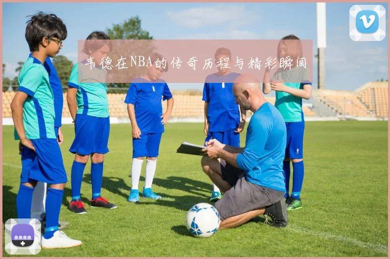 韦德在NBA的传奇历程与精彩瞬间