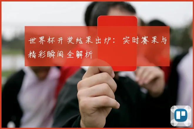 世界杯开奖结果出炉:实时赛果与精彩瞬间全解析