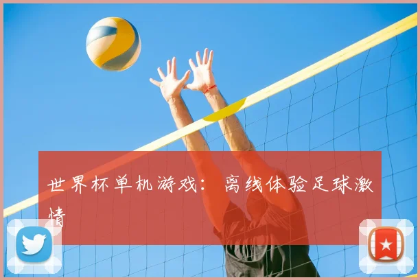 世界杯单机游戏:离线体验足球激情