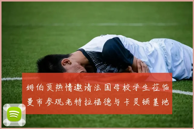 姆伯莫热情邀请法国母校学生莅临曼市参观老特拉福德与卡灵顿基地